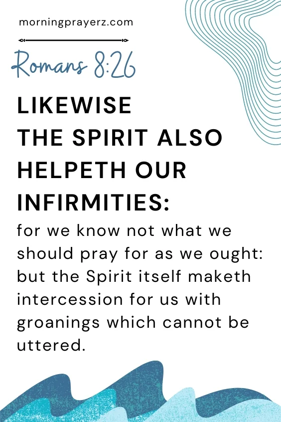 &ldquo;Likewise the Spirit also helpeth our infirmities: for we know not what we should pray for as we ought: but the Spirit itself maketh intercession for us with groanings which cannot be uttered.&rdquo; &ndash; Romans 8:26