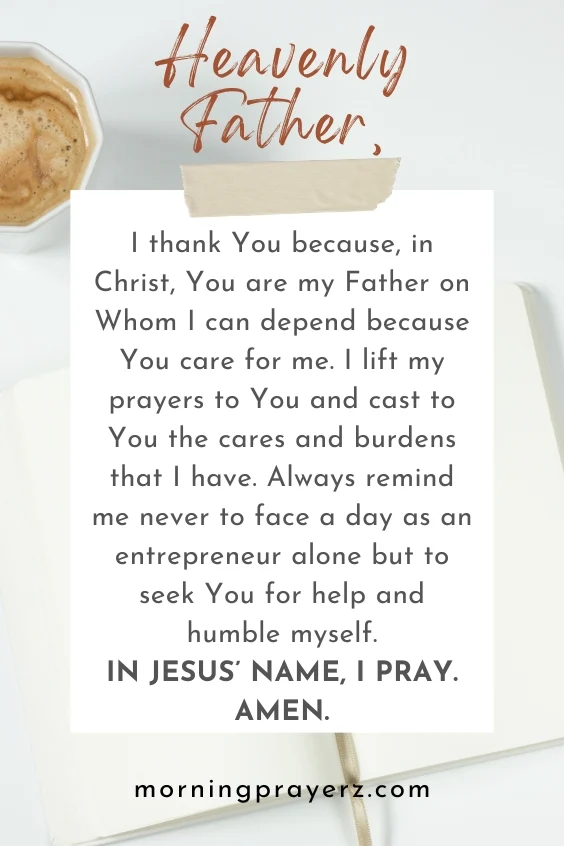 Heavenly Father, I thank You because, in Christ, You are my Father on Whom I can depend because You care for me. I lift my prayers to You and cast to You the cares and burdens that I have. Always remind me never to face a day as an entrepreneur alone but to seek You for help and humble myself. In Jesus&rsquo; name, I pray. Amen.