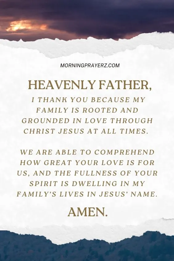 Heavenly Father, I thank You because my family is rooted and grounded in love through Christ Jesus at all times. We are able to comprehend how great Your love is for us, and the fullness of Your Spirit is dwelling in my family’s lives in Jesus’ name. Amen.