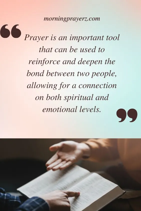 Prayer is an important tool that can be used to reinforce and deeper the bond between two people, allowing for a connection on both spiritual and emotional levels.