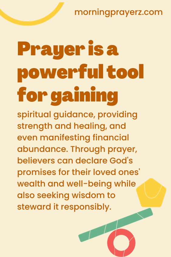 Prayer is a powerful tool for gaining spiritual guidance, providing strength and healing, and even manifesting financial abundance. Through prayer, believers can declare God's promises for their loved ones' wealth and well-being while also seeking wisdom to steward it responsibly.