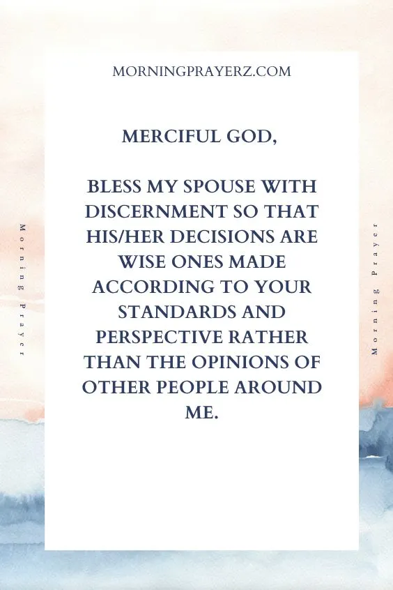 Merciful God, bless my spouse with discernment so that his/her decisions are wise ones made according to Your standards and perspective rather than the opinions of other people around me.