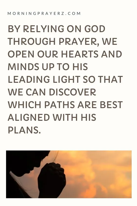 By Relying On God Through Prayer, We Open Our Hearts And Minds Up to His Leading Light So That We Can Discover Which Paths Are Best Aligned With His Plans.