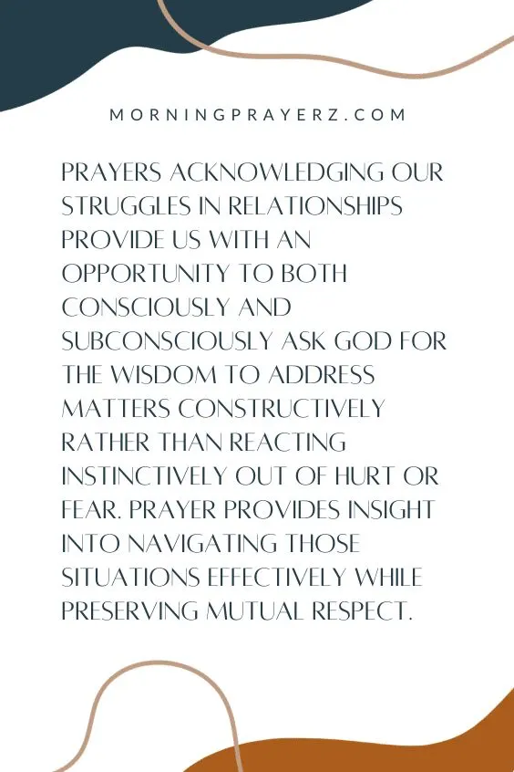 Prayers Acknowledging Our Struggles in Relationships Provide US With An Opportunity To Both Consciously And Subconsciously Ask God For the Wisdom To Address Matters Constructively Rather Than Reacting Instinctively Out of Hurt Or Fear. Prayer Provides Insight Into Navigating Those Situations Effectively While Preserving Mutual Respect.