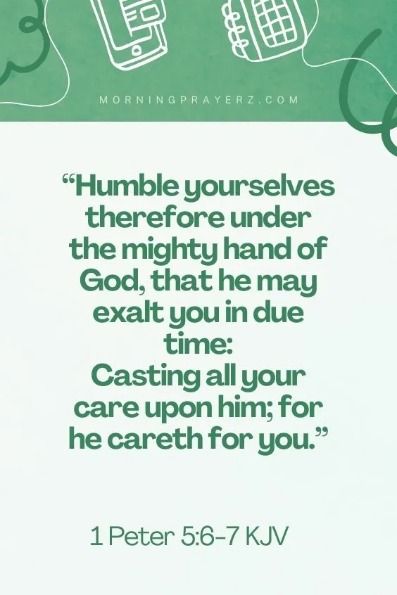 1 Peter 5:6-7 KJV6 Humble yourselves therefore under the mighty hand of God, that he may exalt you in due time: 7 Casting all your care upon him; for he careth for you.
