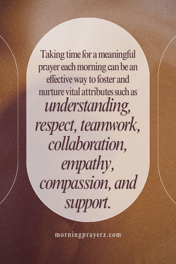 Taking time for a meaningful prayer each morning can be an effective way to foster and nurture vital attributes such as understanding, respect, teamwork, collaboration, empathy, compassion, and support.