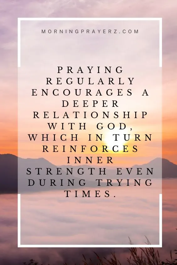 Praying regularly encourages a deeper relationship with God, which in turn reinforces inner strength even during trying times.