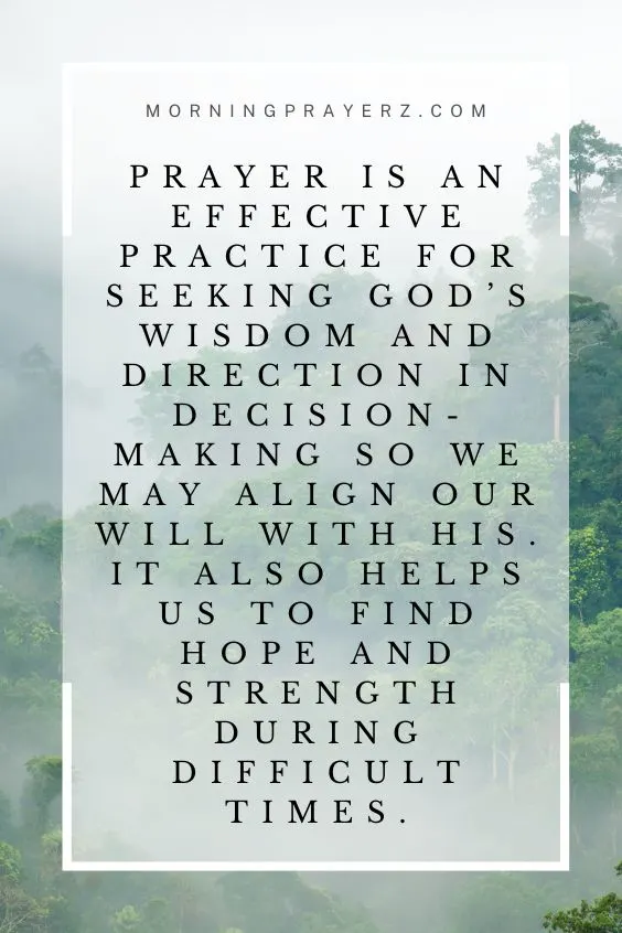 Prayer is an effective practice for seeking God&rsquo;s wisdom and direction in decision-making so we may align our will with His. It also helps us to find hope and strength during difficult times.