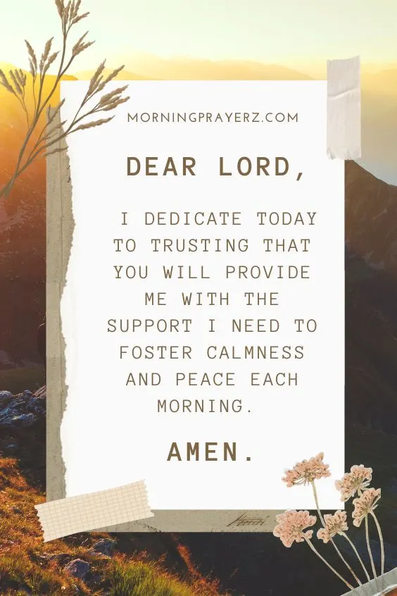 Dear Lord, I dedicate today to trusting that You will provide me with the support I need to foster calmness and peace each morning. Amen.
