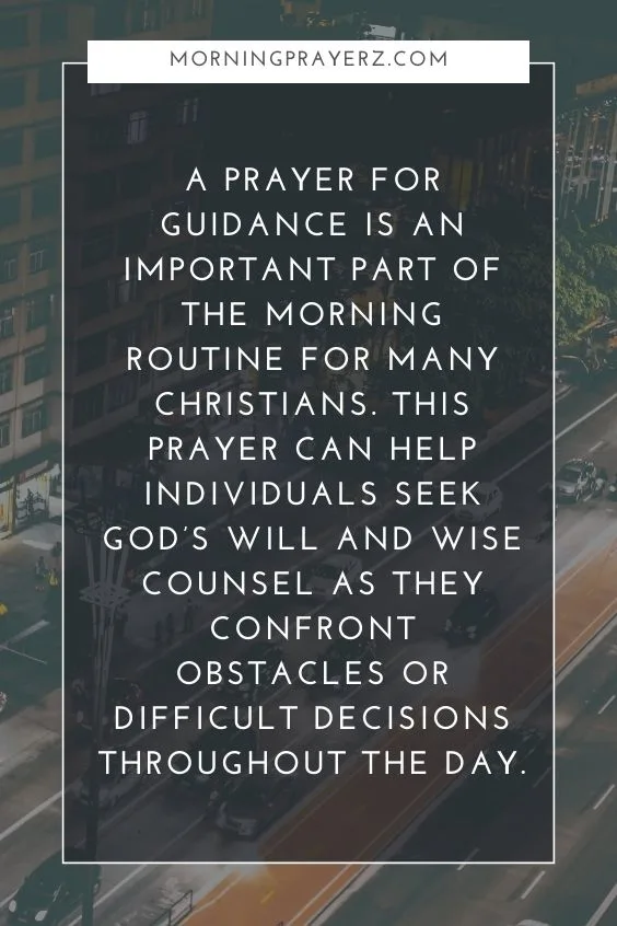 A prayer for guidance is an important part of the morning routine for many Christians. This prayer can help individuals seek God&rsquo;s will and wise counsel as they confront obstacles or difficult decisions throughout the day.