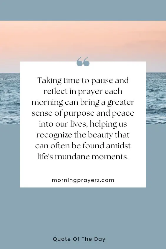 Taking time to pause and reflect in prayer each morning can bring a greater sense of purpose and peace into our lives, helping us recognize the beauty that can often be found amidst life's mundane moments.