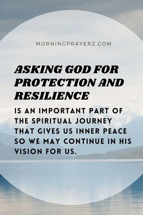 Asking God for protection and resilience is an important part of the spiritual journey that gives us inner peace so we may continue in His vision for us.