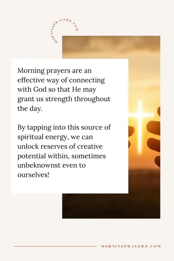 Morning prayers are an effective way of connecting with God so that He may grant us strength throughout the day. By tapping into this source of spiritual energy, we can unlock reserves of creative potential within, sometimes unbeknownst even to ourselves!