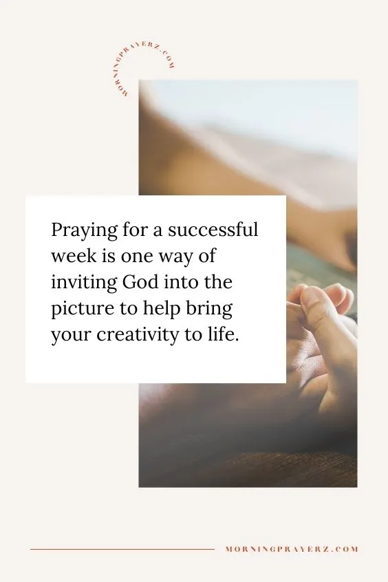 Praying for a successful week is one way of inviting God into the picture to help bring your creativity to life.