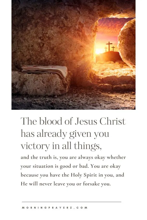 The blood of Jesus Christ has already given you victory in all things, and the truth is, you are always okay whether your situation is good or bad. You are okay because you have the Holy Spirit in you, and He will never leave you or forsake you.