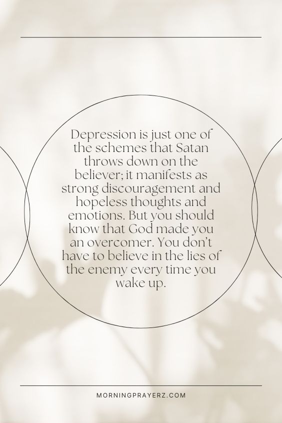 Depression is just one of the schemes that Satan throws down on the believer; it manifests as strong discouragement and hopeless thoughts and emotions. But you should know that God made you an overcomer. You don’t have to believe in the lies of the enemy every time you wake up.