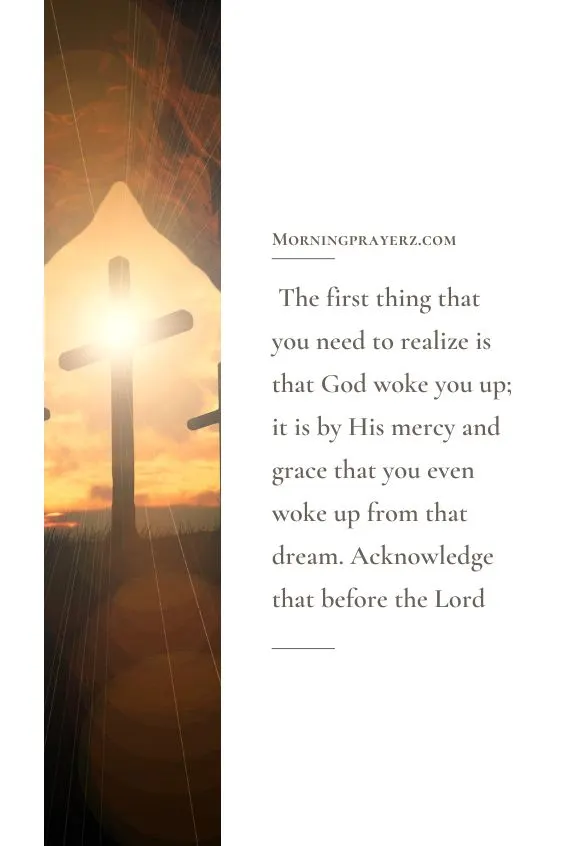 The first thing that you need to realize is that God woke you up; it is by His mercy and grace that you even woke up from that dream. Acknowledge that before the Lord