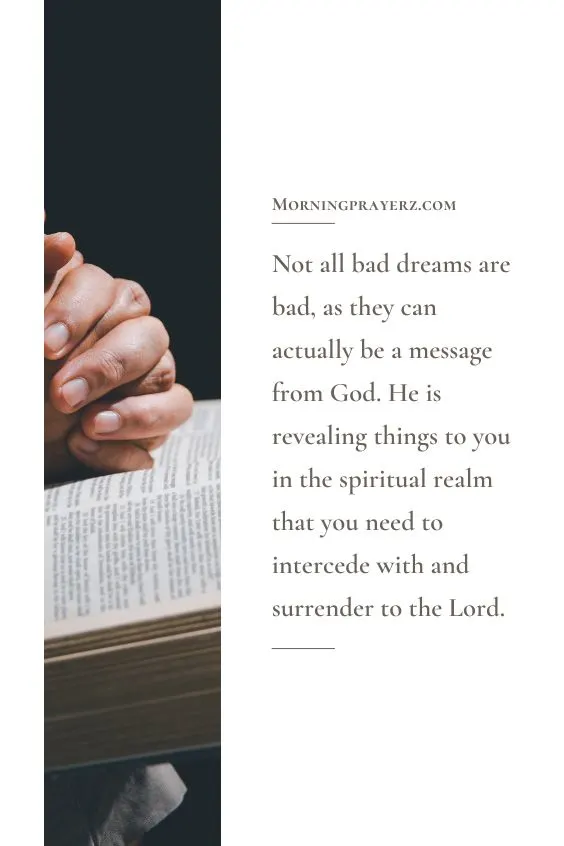 Not all bad dreams are bad, as they can actually be a message from God. He is revealing things to you in the spiritual realm that you need to intercede with and surrender to the Lord.
