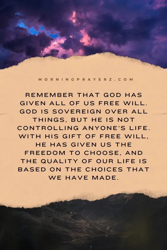 Remember that God has given all of us free will. God is sovereign over all things, but He is not controlling anyone&rsquo;s life. With His gift of free will, He has given us the freedom to choose, and the quality of our life is based on the choices that we have made.