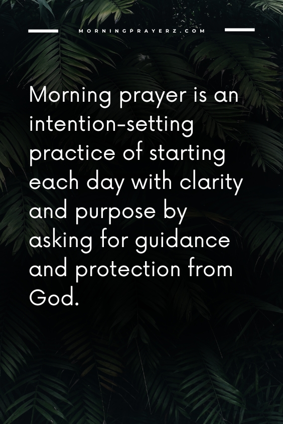 Morning prayer is an intention-setting practice of starting each day with clarity and purpose by asking for guidance and protection from God.