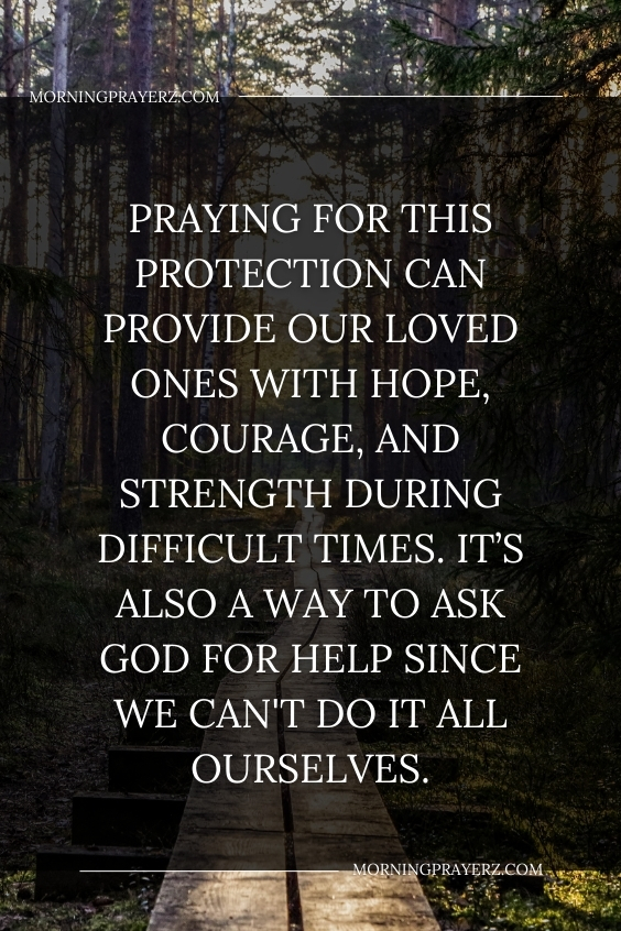 Praying for this protection can provide our loved ones with hope, courage, and strength during difficult times. It’s also a way to ask God for help since we can't do it all ourselves.