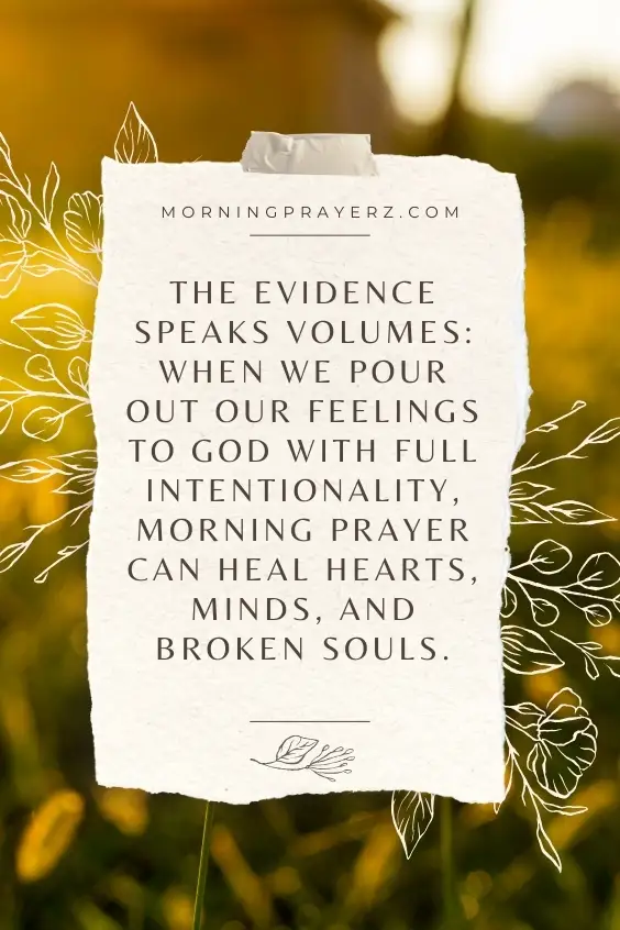 . The evidence speaks volumes: when we pour out our feelings to God with full intentionality, morning prayer can heal hearts, minds, and broken souls.